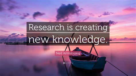 Neil Armstrong Quote: “Research is creating new knowledge.”
