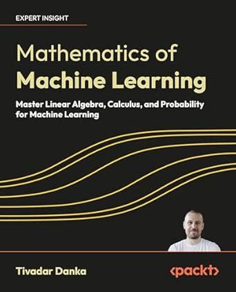 Mathematics of Machine Learning: Master Linear Algebra, Calculus, and ...