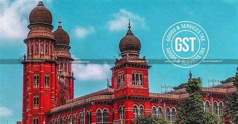 Madras HC Finds Fault with GST Order Ignoring Petitioner's GSTR 1 and ...