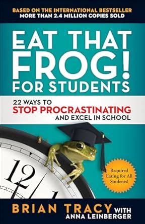 Eat That Frog! for Students: 22 Ways to Stop Procrastinating and Excel ...