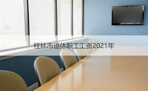 桂林市退休职工工资2021年 桂林企业职工退休规定【桂聘】