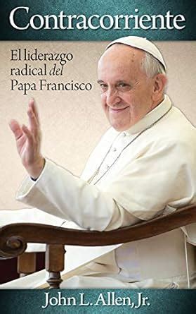 Buy Contracorriente: El Liderazgo Radical del Papa Francisco Book ...