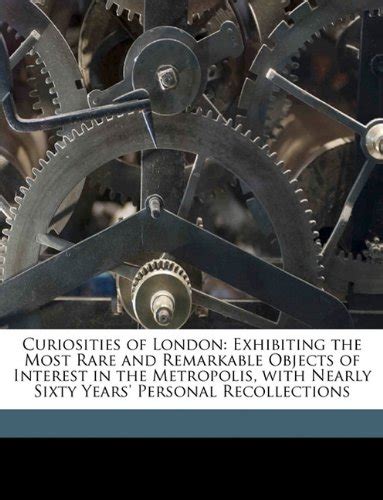 Curiosities of London: Exhibiting the Most Rare and Remarkable Objects ...