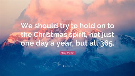 Mary Martin Quote: “We should try to hold on to the Christmas spirit ...