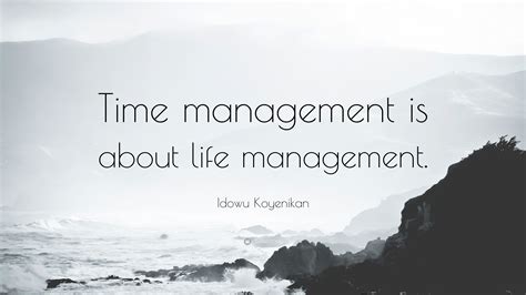 Idowu Koyenikan Quote: “Time management is about life management.”