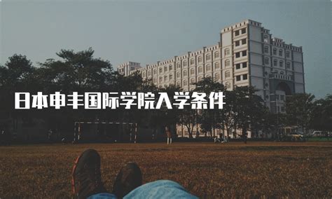 日本申丰国际学院入学条件