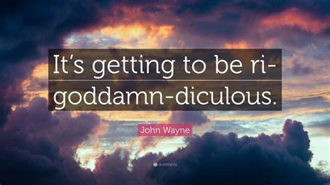 John Wayne Quote: “It’s getting to be ri-goddamn-diculous.” (7 ...