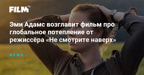 Эми Адамс возглавит фильм про глобальное потепление от режиссёра «Не ...