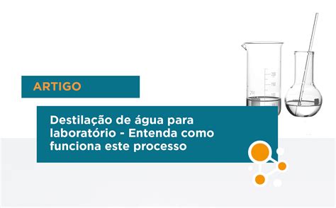 Destilação de água para laboratório - Entenda como funciona este ...