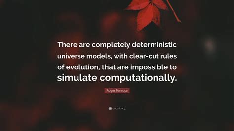 Roger Penrose Quote: “There are completely deterministic universe models, with clear-cut rules ...