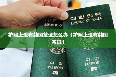 护照上没有韩国签证怎么办（护照上没有韩国签证） - 韩国签证中心
