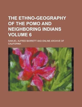 The Ethno-Geography of the Pomo and Neighboring Indians Volume 6 ...