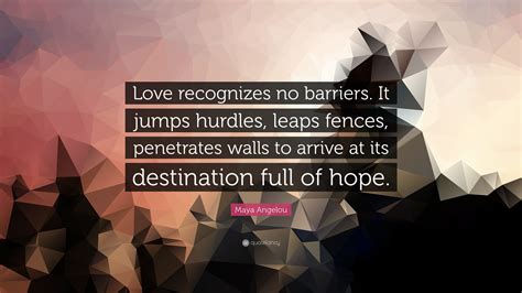 Maya Angelou Quote: “Love recognizes no barriers. It jumps hurdles ...