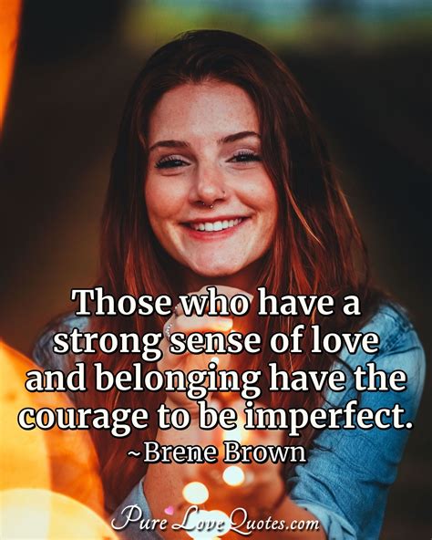 Those who have a strong sense of love and belonging have the courage to ...
