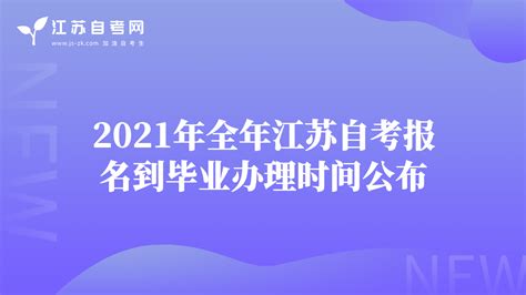 2021年全年江苏自考报名到毕业办理时间公布-江苏自考报名-江苏自考网