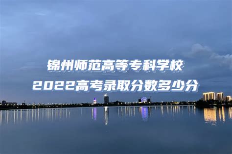锦州师范高等专科学校2022高考录取分数多少分（含2021分数线）
