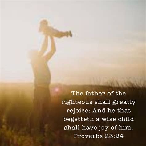 Proverbs 23 24 the father of the righteous shall greatly rejoice and he ...