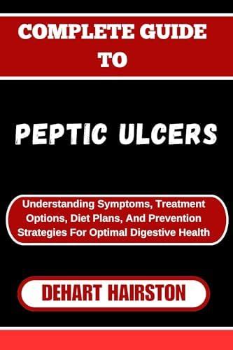 COMPLETE GUIDE TO PEPTIC ULCERS: Understanding Symptoms, Treatment ...