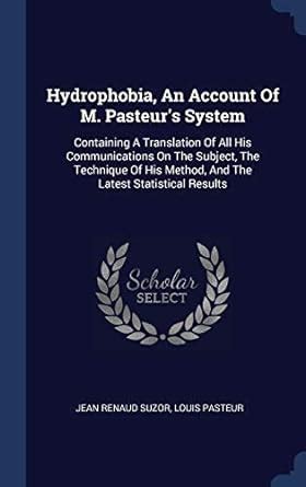 Hydrophobia, An Account Of M. Pasteur's System: Containing A ...