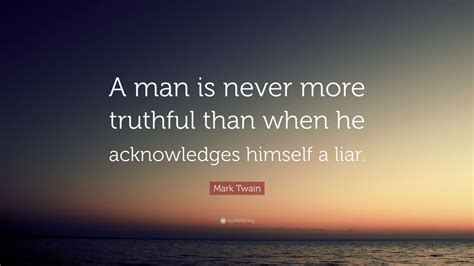 Mark Twain Quote: “A man is never more truthful than when he ...