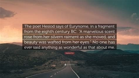 Stephen Fry Quote: “The poet Hesiod says of Eurynome, in a fragment ...