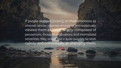 Albert Ellis Quote: “If people stopped looking on their emotions as ...