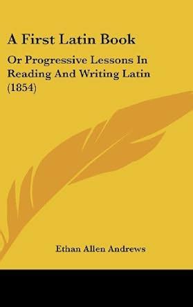 A First Latin Book: Or Progressive Lessons in Reading and Writing Latin ...