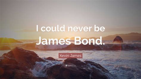 Kevin James Quote: “I could never be James Bond.”