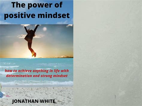 The power of positive mindset: how to achieve anything in life with ...