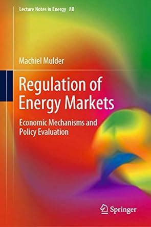 Regulation of Energy Markets: Economic Mechanisms and Policy Evaluation ...