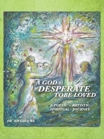 A God Desperate to Be Loved: A Poetic - Artistic Spiritual Journey ...
