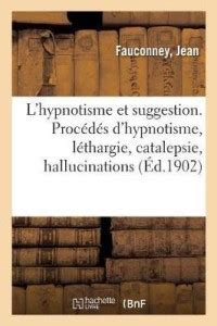 L'Hypnotisme Et Suggestion. Proc?d?s d'Hypnotisme, L?thargie ...