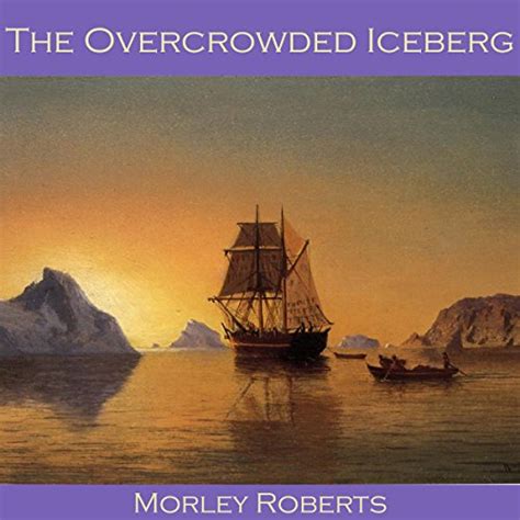 The Overcrowded Iceberg (Audio Download): Morley Roberts, Cathy Dobson ...