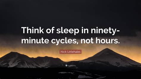 Nick Littlehales Quote: “Think of sleep in ninety-minute cycles, not ...