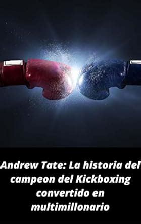Andrew Tate: La historia del campeon del Kickboxing convertido en ...