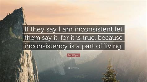 Errol Flynn Quote: “If they say I am inconsistent let them say it, for ...