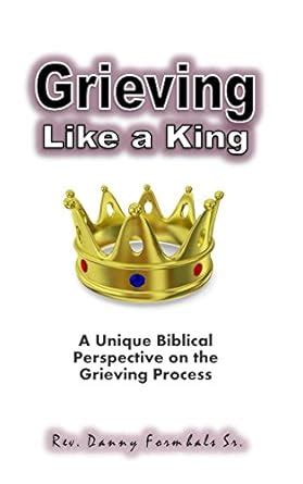 Grieving Like A King: A biblical perspective on the grieving process ...