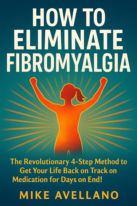 HOW TO ELIMINATE FIBROMYALGIA: The Revolutionary 4-Step Method to Get ...