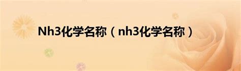 Nh3化学名称（nh3化学名称）_草根大学生活网
