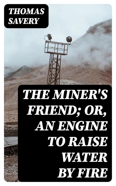 The Miner's Friend; Or, An Engine to Raise Water by Fire eBook : Savery ...