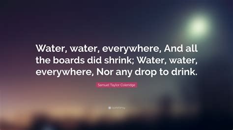 Samuel Taylor Coleridge Quote: “Water, water, everywhere, And all the ...