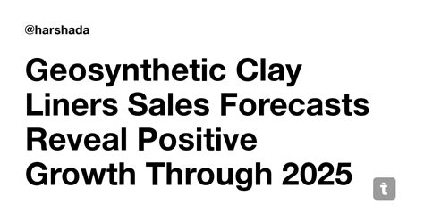 Geosynthetic Clay Liners Sales Forecasts Reveal Positive Growth Through ...
