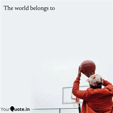 The world belongs to | Quotes & Writings by YourQuote Baba | YourQuote