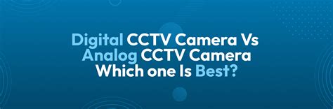 Digital CCTV Camera Vs Analog CCTV Camera - Which one Is Best