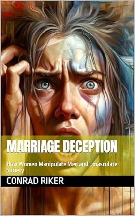 Marriage Deception: How Women Manipulate Men and Emasculate Society ...