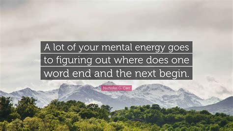 Nicholas G. Carr Quote: “A lot of your mental energy goes to figuring out where does one word ...