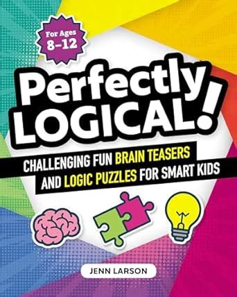 Perfectly Logical!: Challenging Fun Brain Teasers and Logic Puzzles for ...