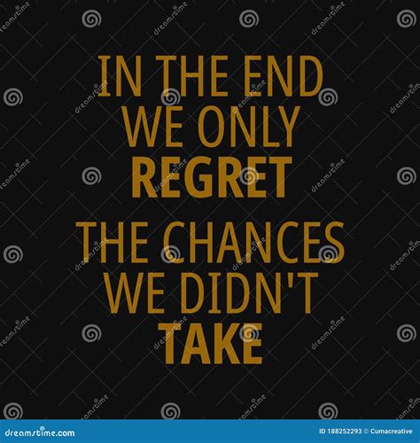 In the End we only Regret the Chances we Didn T Take. Quotes about ...