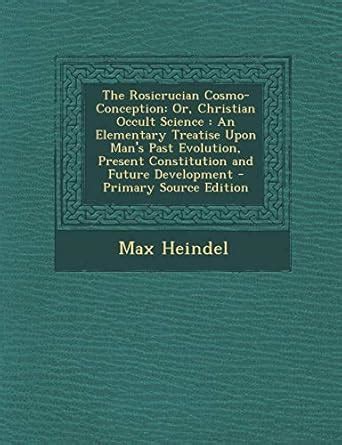 The Rosicrucian Cosmo-Conception: Or, Christian Occult Science, an ...