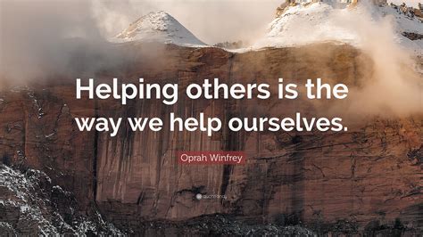 Oprah Winfrey Quote: “Helping others is the way we help ourselves.”